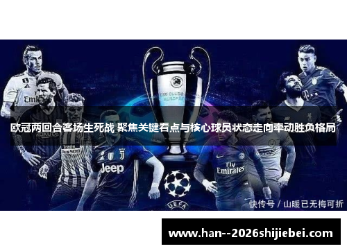 欧冠两回合客场生死战 聚焦关键看点与核心球员状态走向牵动胜负格局
