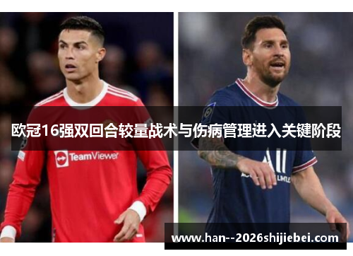 欧冠16强双回合较量战术与伤病管理进入关键阶段