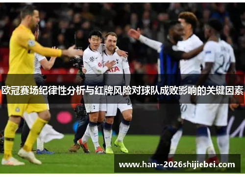 欧冠赛场纪律性分析与红牌风险对球队成败影响的关键因素