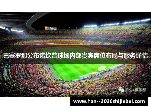 巴塞罗那公布诺坎普球场内部贵宾席位布局与服务详情