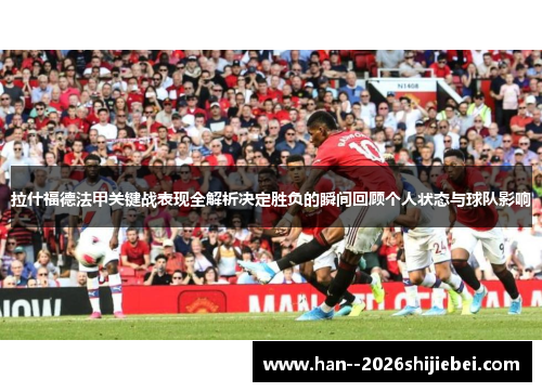 拉什福德法甲关键战表现全解析决定胜负的瞬间回顾个人状态与球队影响