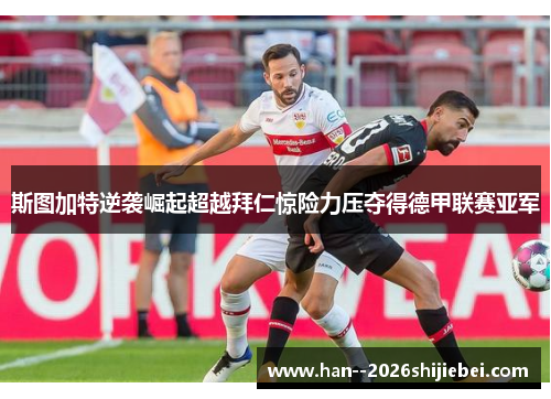 斯图加特逆袭崛起超越拜仁惊险力压夺得德甲联赛亚军