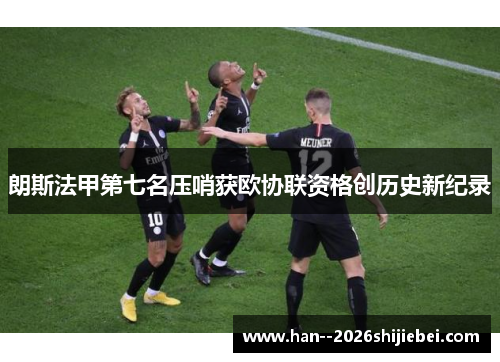 朗斯法甲第七名压哨获欧协联资格创历史新纪录