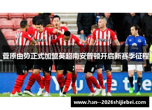 菅原由势正式加盟英超南安普顿开启新赛季征程 菅原由势正式加盟英超南安普顿开启新赛季征程