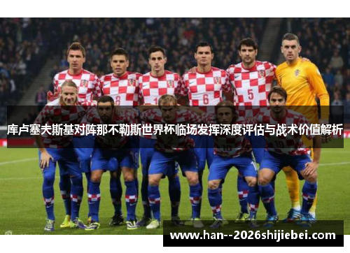 库卢塞夫斯基对阵那不勒斯世界杯临场发挥深度评估与战术价值解析