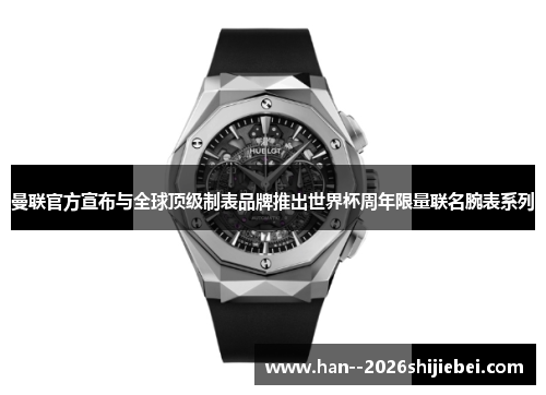 曼联官方宣布与全球顶级制表品牌推出世界杯周年限量联名腕表系列