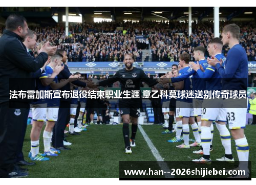 法布雷加斯宣布退役结束职业生涯 意乙科莫球迷送别传奇球员