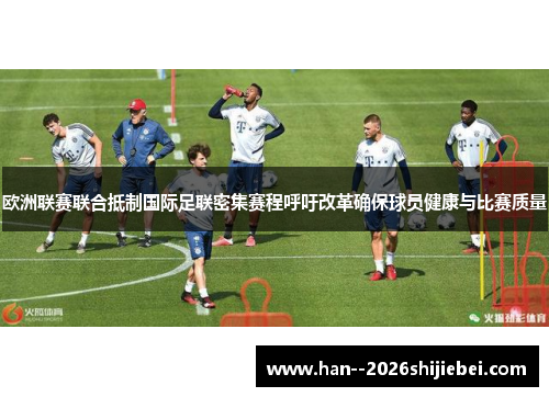 欧洲联赛联合抵制国际足联密集赛程呼吁改革确保球员健康与比赛质量