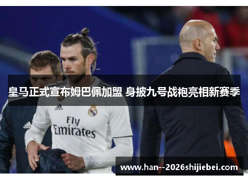 皇马正式宣布姆巴佩加盟 身披九号战袍亮相新赛季