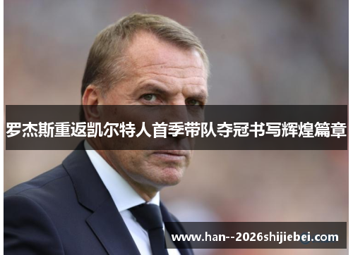 罗杰斯重返凯尔特人首季带队夺冠书写辉煌篇章