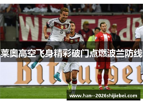 莱奥高空飞身精彩破门点燃波兰防线