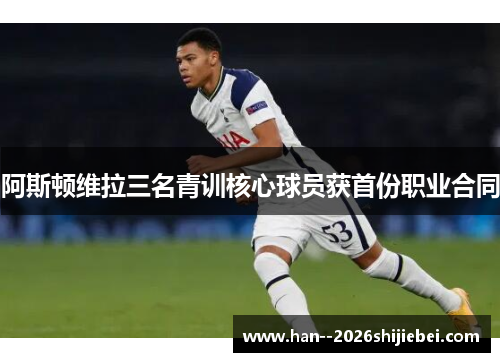 阿斯顿维拉三名青训核心球员获首份职业合同