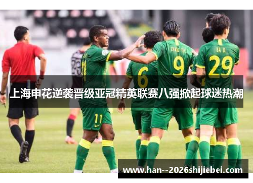 上海申花逆袭晋级亚冠精英联赛八强掀起球迷热潮