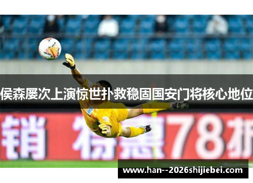 侯森屡次上演惊世扑救稳固国安门将核心地位