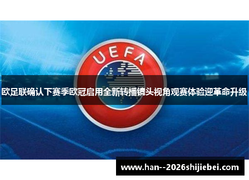 欧足联确认下赛季欧冠启用全新转播镜头视角观赛体验迎革命升级
