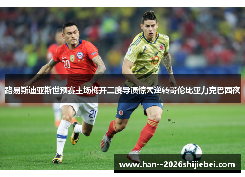 路易斯迪亚斯世预赛主场梅开二度导演惊天逆转哥伦比亚力克巴西夜