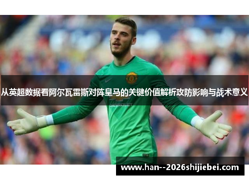 从英超数据看阿尔瓦雷斯对阵皇马的关键价值解析攻防影响与战术意义