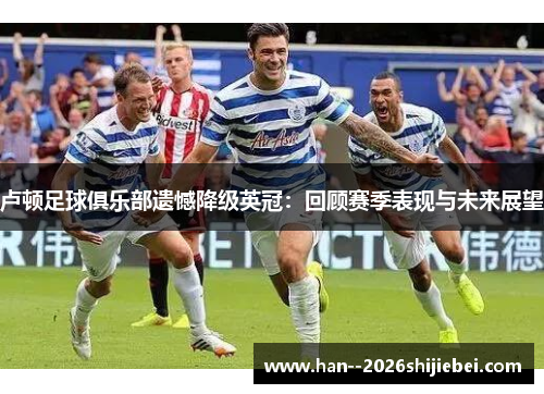 卢顿足球俱乐部遗憾降级英冠：回顾赛季表现与未来展望