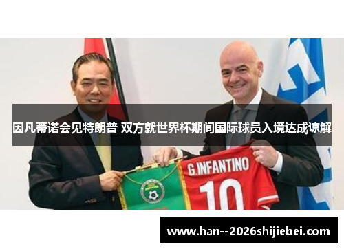 因凡蒂诺会见特朗普 双方就世界杯期间国际球员入境达成谅解