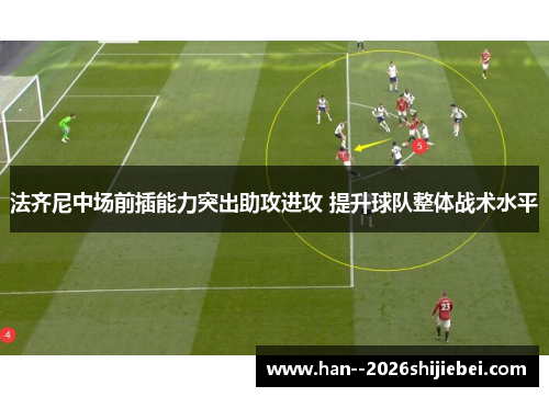 法齐尼中场前插能力突出助攻进攻 提升球队整体战术水平