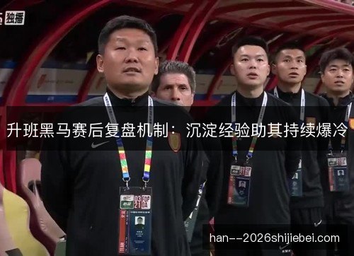 升班黑马赛后复盘机制：沉淀经验助其持续爆冷